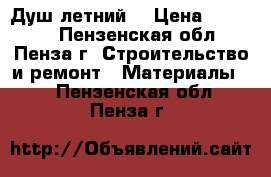 Душ летний: › Цена ­ 10 000 - Пензенская обл., Пенза г. Строительство и ремонт » Материалы   . Пензенская обл.,Пенза г.